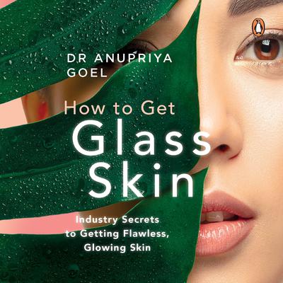How to Get Glass Skin: Industry secrets to getting flawless, glowing skin Audiobook, by Anupriya Goel