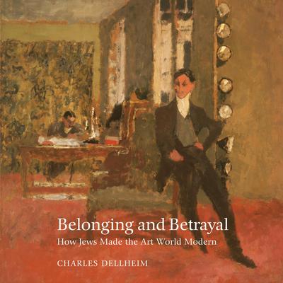 Belonging and Betrayal: How Jews Made the Art World Modern Audiobook, by Charles Dellheim