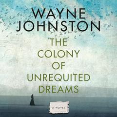 The Colony of Unrequited Dreams Audiobook, by Wayne Johnston