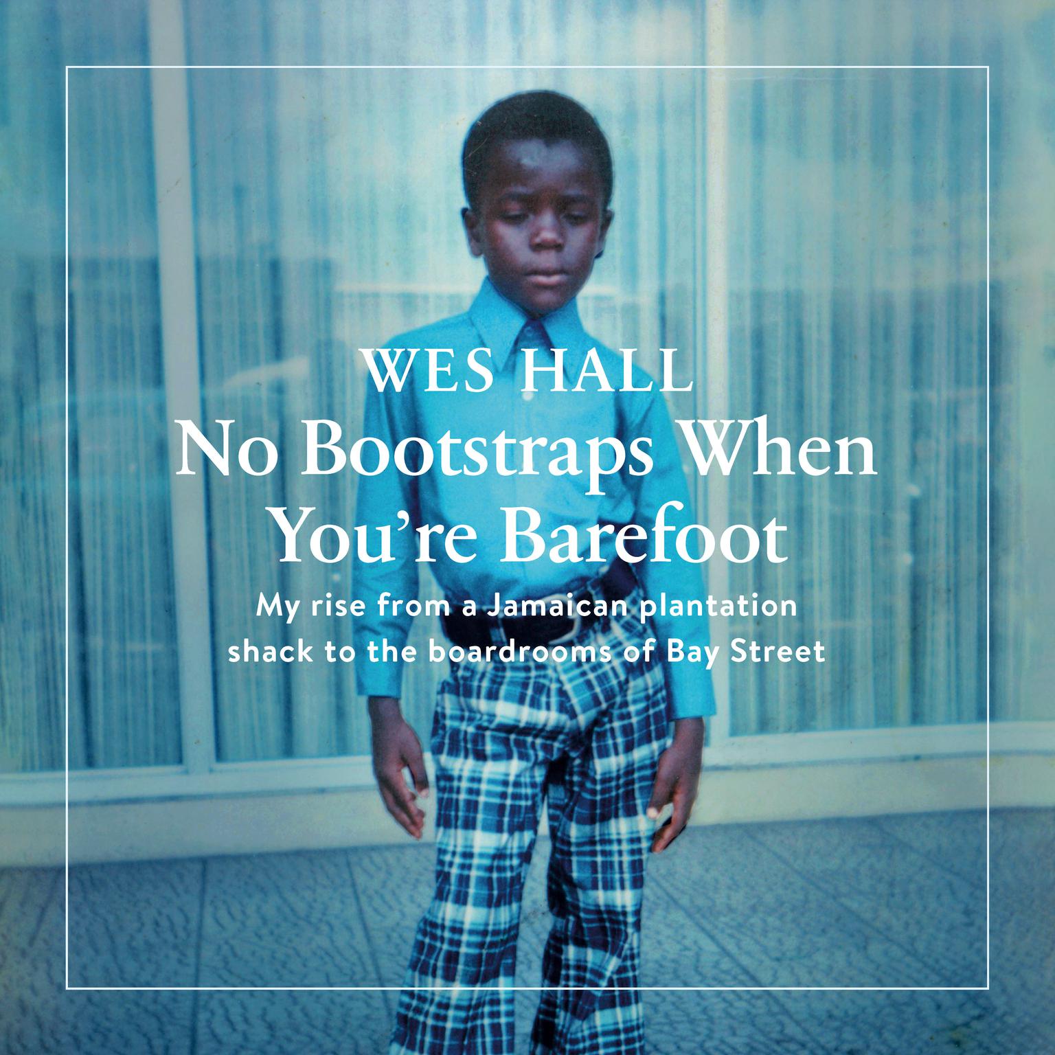 No Bootstraps When Youre Barefoot: My rise from a Jamaican plantation shack to the boardrooms of Bay Street Audiobook, by Wes Hall