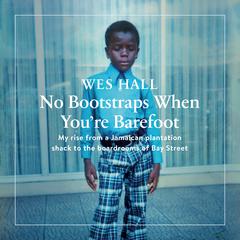 No Bootstraps When Youre Barefoot: My rise from a Jamaican plantation shack to the boardrooms of Bay Street Audiobook, by Wes Hall