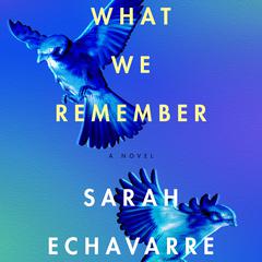 What We Remember: A Novel Audiobook, by Sarah Echavarre