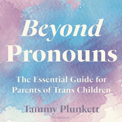 Beyond Pronouns: The Essential Guide for Parents of Trans Children Audiobook, by Tammy Plunkett