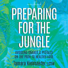 Preparing for the Jungle: Avoiding Snakes & Pitfalls on the Path to Healthy Love Audiobook, by Tamara Kiekhaefer