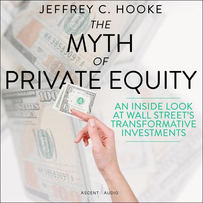 The Myth of Private Equity: An Inside Look at Wall Street’s Transformative Investments Audiobook, by 