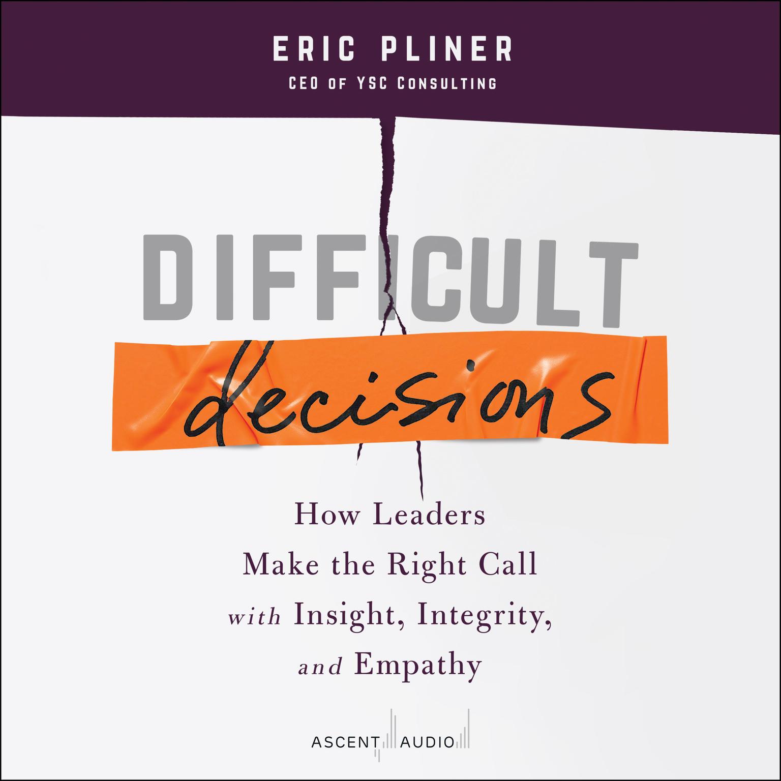 Difficult Decisions: How Leaders Make the Right Call with Insight, Integrity, and Empathy Audiobook, by Eric Pliner