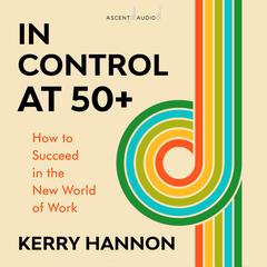In Control at 50-Plus: How to Succeed in the New World of Work Audiobook, by Kerry Hannon