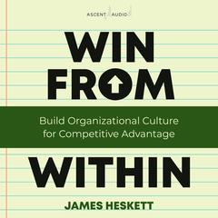 Win from Within: Build Organizational Culture for Competitive Advantage Audiobook, by James Heskett