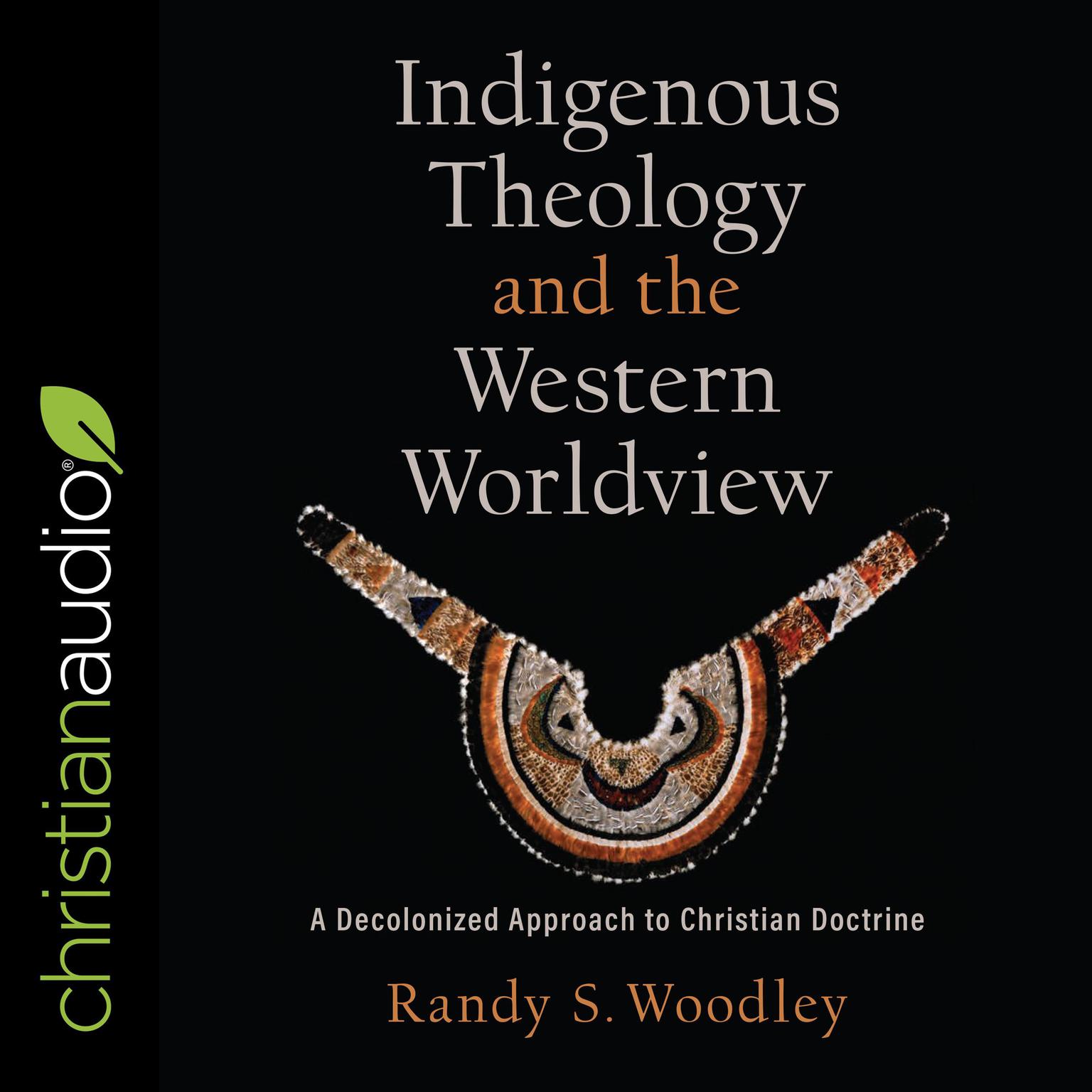 Indigenous Theology and the Western Worldview: A Decolonized Approach to Christian Doctrine Audiobook, by Randy S. Woodley