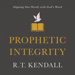 Prophetic Integrity: Aligning Our Words with God's Word Audiobook, by R. T. Kendall