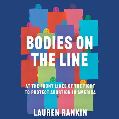 Bodies on the Line: At the Front Lines of the Fight to Protect Abortion in America Audiobook, by Lauren Rankin
