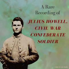 A Rare Recording of Julius Howell, Civil War Confederate Soldier Audiobook, by Julius Howell
