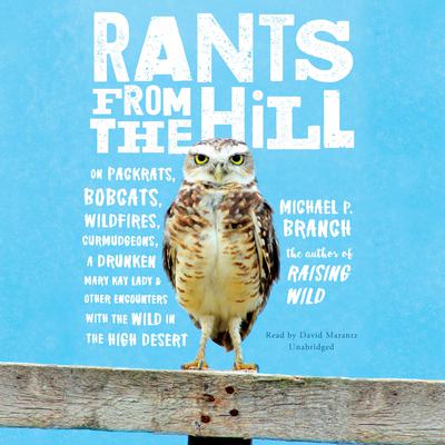Rants from the Hill: On Packrats, Bobcats, Wildfires, Curmudgeons, a Drunken Mary Kay Lady, and Other Encounters with the Wild in the High Desert Audiobook, by Michael P. Branch