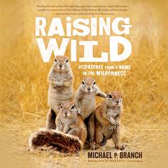 Raising Wild: Dispatches from a Home in the Wilderness Audiobook, by Michael P. Branch