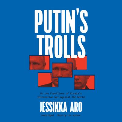 Putin's Trolls: On the Frontlines of Russia's Information War against the World Audiobook, by 