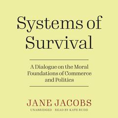 Systems of Survival: A Dialogue on the Moral Foundations of Commerce and Politics Audiobook, by Jane Jacobs