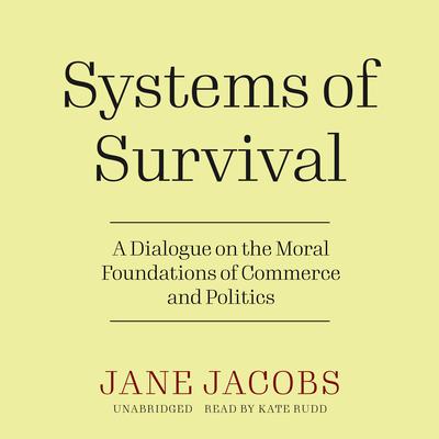 Systems of Survival: A Dialogue on the Moral Foundations of Commerce and Politics Audiobook, by Jane Jacobs