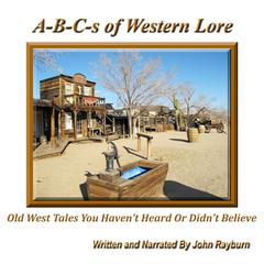 A-B-C’s of Western Lore: Old West Tales You Haven’t Heard or Didn’t Believe Audiobook, by John Rayburn