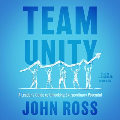 Team Unity: A Leaders Guide to Unlocking Extraordinary Potential Audiobook, by John Ross