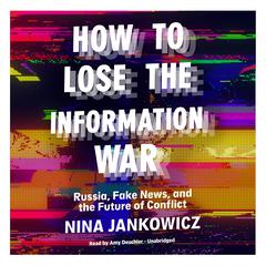 How to Lose the Information War: Russia, Fake News, and the Future of Conflict Audiobook, by Nina Jankowicz