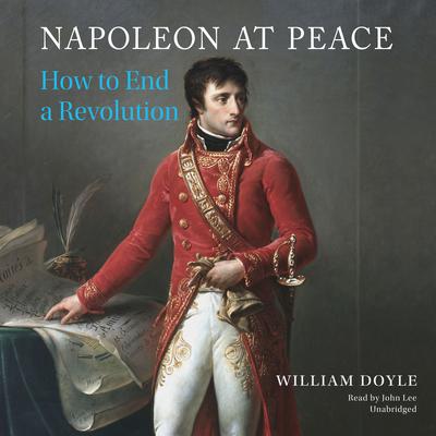 Napoleon at Peace: How to End a Revolution Audiobook, by William Doyle
