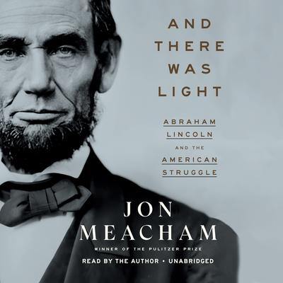 And There Was Light: Abraham Lincoln and the American Struggle Audiobook, by Jon Meacham