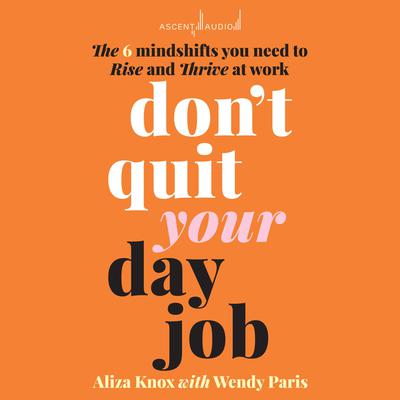 Dont Quit Your Day Job: The 6 Mindshifts You Need to Rise and Thrive at Work Audiobook, by Wendy Paris