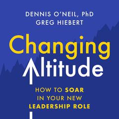 Changing Altitude: How to Soar in Your New Leadership Role Audiobook, by Dennis ONeil