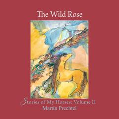 The Wild Rose: Stories of My Horses: Volume II Audiobook, by Martín Prechtel