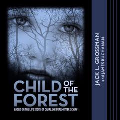 Child of the Forest: Based on the Life Story of Charlene Perlmutter Schiff Audiobook, by Jack L. Grossman