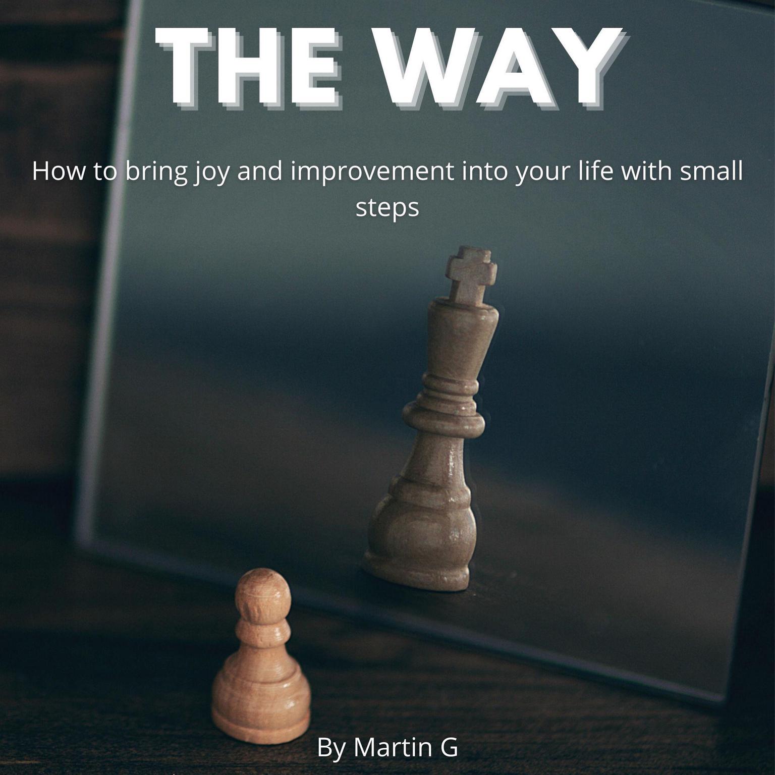 The Way: How To Bring Joy And Improvement Into Your Life With Small Steps:: How To Change Your Mindset To Achive Success Audiobook, by Martin G