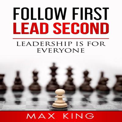 Follow First Lead Second: Leadership is for Everyone Audiobook, by Max King