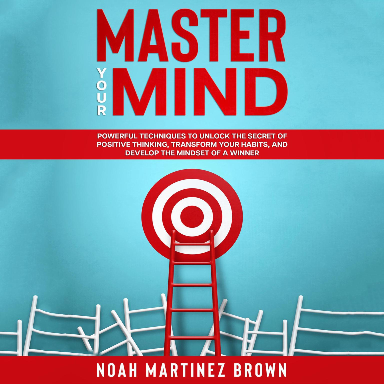 Master Your Mind: Powerful Techniques to Unlock The Secret of Positive Thinking, Transform Your Habits, and Develop The Mindset of a Winner. Audiobook, by Noah Martinez Brown