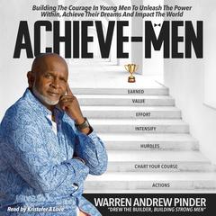 Achieve-Men: Building The Courage In Young Men To Unleash The Power Within, Achieve Their Dreams, And Impact The World. Audibook, by Warren Andrew Pinder