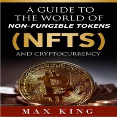 A Guide to the World of Non-Fungible Tokens (NFTs) and Cryptocurrency Audiobook, by Max King