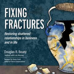 Fixing Fractures: Restoring shattered relationships in business and in life Audiobook, by Douglas R. Bouey