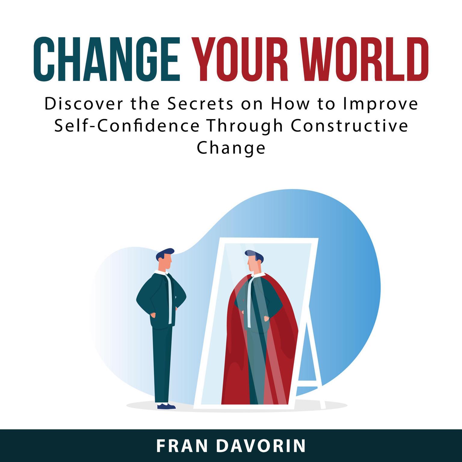 Change Your World: Discover the Secrets on How to Improve Self-Confidence Through Constructive Change Audiobook, by Fran Davorin