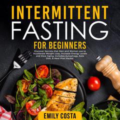 Intermittent Fasting for Beginners: Discover Secrets that Men and Women use to Accelerate Weight Loss, Increase Energy Levels and Slow Aging. Includes Autophagy, Keto Diet, & Meal Plan Hacks! Audiobook, by Emily Costa