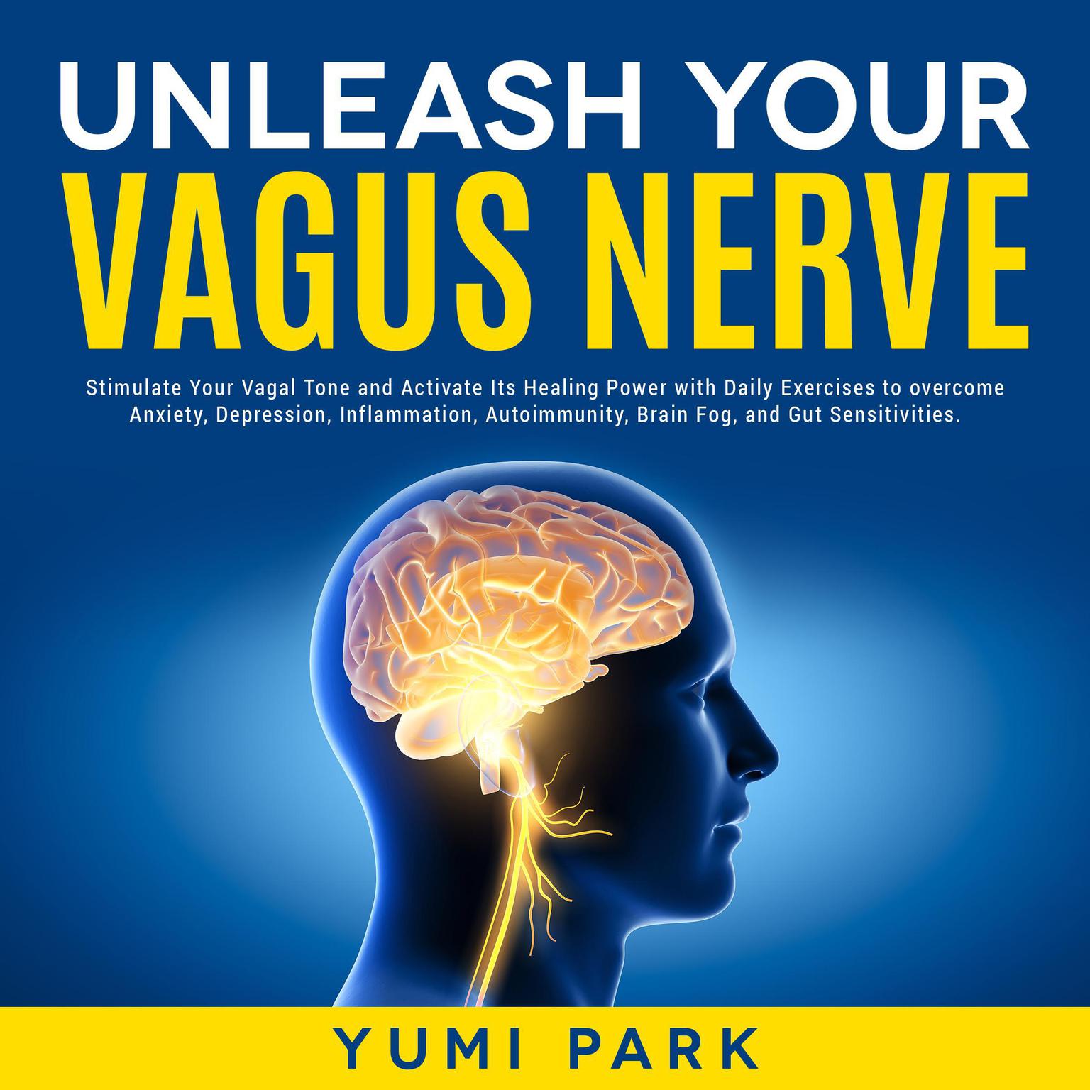 Unleash Your Vagus Nerve: Stimulate Your Vagal Tone and Activate Its Healing Power with Daily Exercises to overcome Anxiety, Depression, Inflammation, Autoimmunity, Brain Fog, and Gut Sensitivities. Audiobook, by Yumi Park