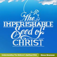 The Imperishable Seed of Christ: Understanding the Believers Spiritual D.N.A. Audiobook, by Steve Bremner