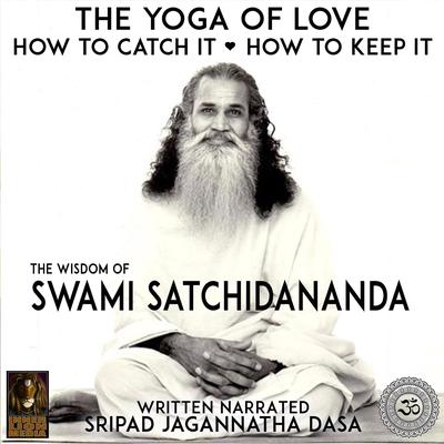 The Yoga Of Love How To Catch It How To Keep It - The Wisdom Of Swami Satchidananda Audiobook, by Sripad Jagannatha Dasa