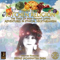 Vrnda Devis Kitchen Religion The Yoga Of Non-Violent Living - Adventures In Ethical Vegetarianism Audiobook, by Jagannatha Dasa