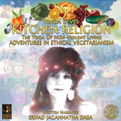 Vrnda Devis Kitchen Religion The Yoga Of Non-Violent Living - Adventures In Ethical Vegetarianism Audiobook, by Sripad Jagannatha Dasa
