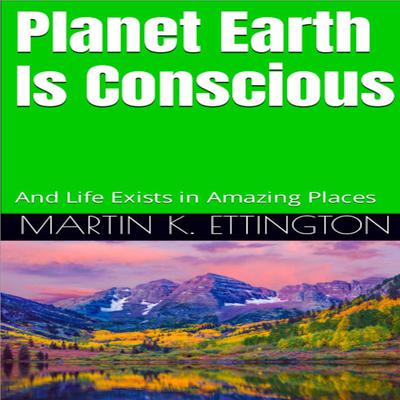 Planet Earth Is Conscious: And Life Exists in Amazing Places Audiobook, by Martin K. Ettington