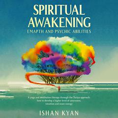Spiritual Awakening, Emapth and Psychic Abilities: A yoga and meditation therapy through the Turiya approach: how to develop a higher level of awareness, intuition and inner energy. Audiobook, by Ishan Kyan