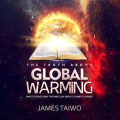 The Truth About Global Warming: What Science and the Bible Say about Climate Change Audiobook, by James Taiwo