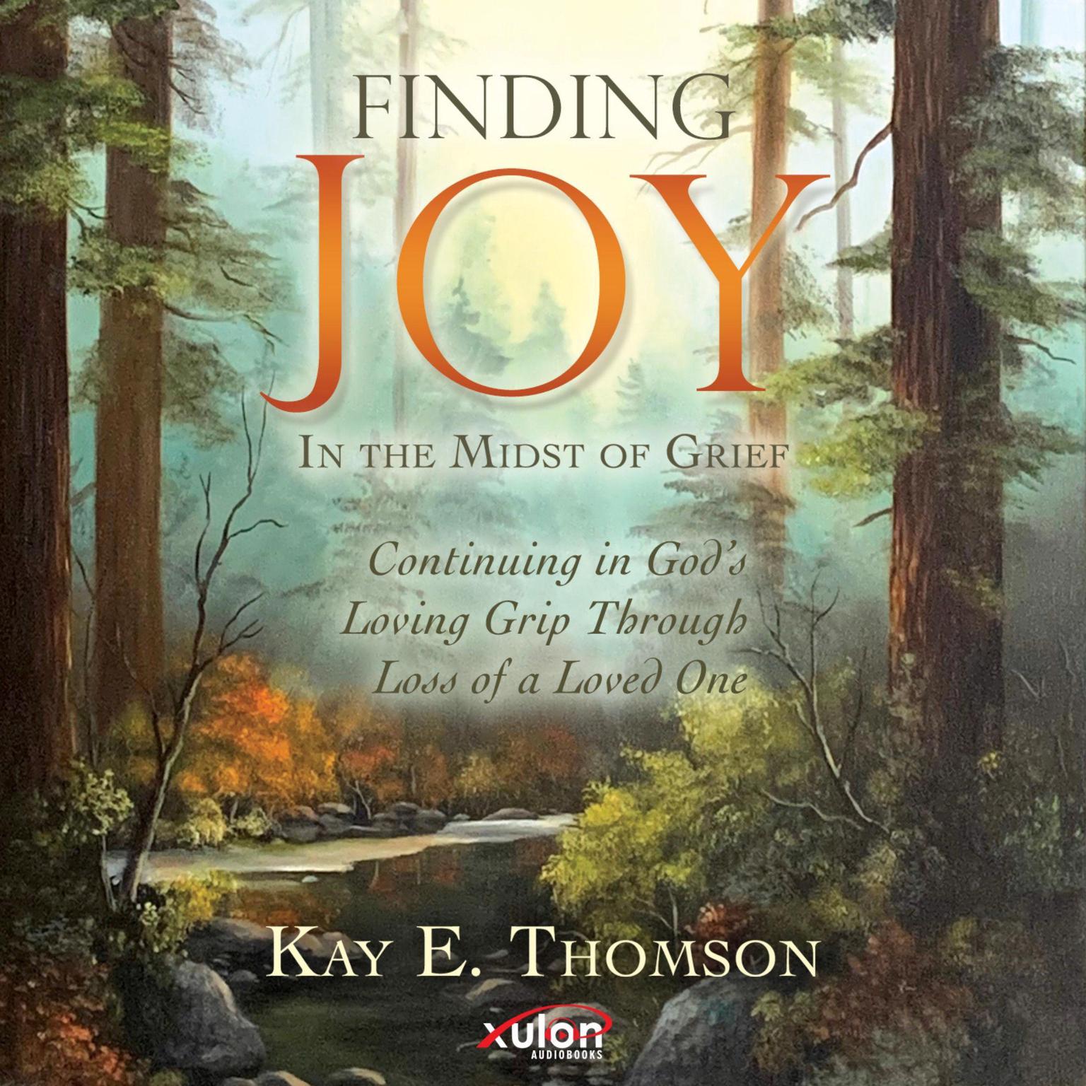 Finding JOY In the Midst of Grief: Continuing in God’s Loving Grip Through Loss of a Loved One Audiobook, by Kay E. Thomson