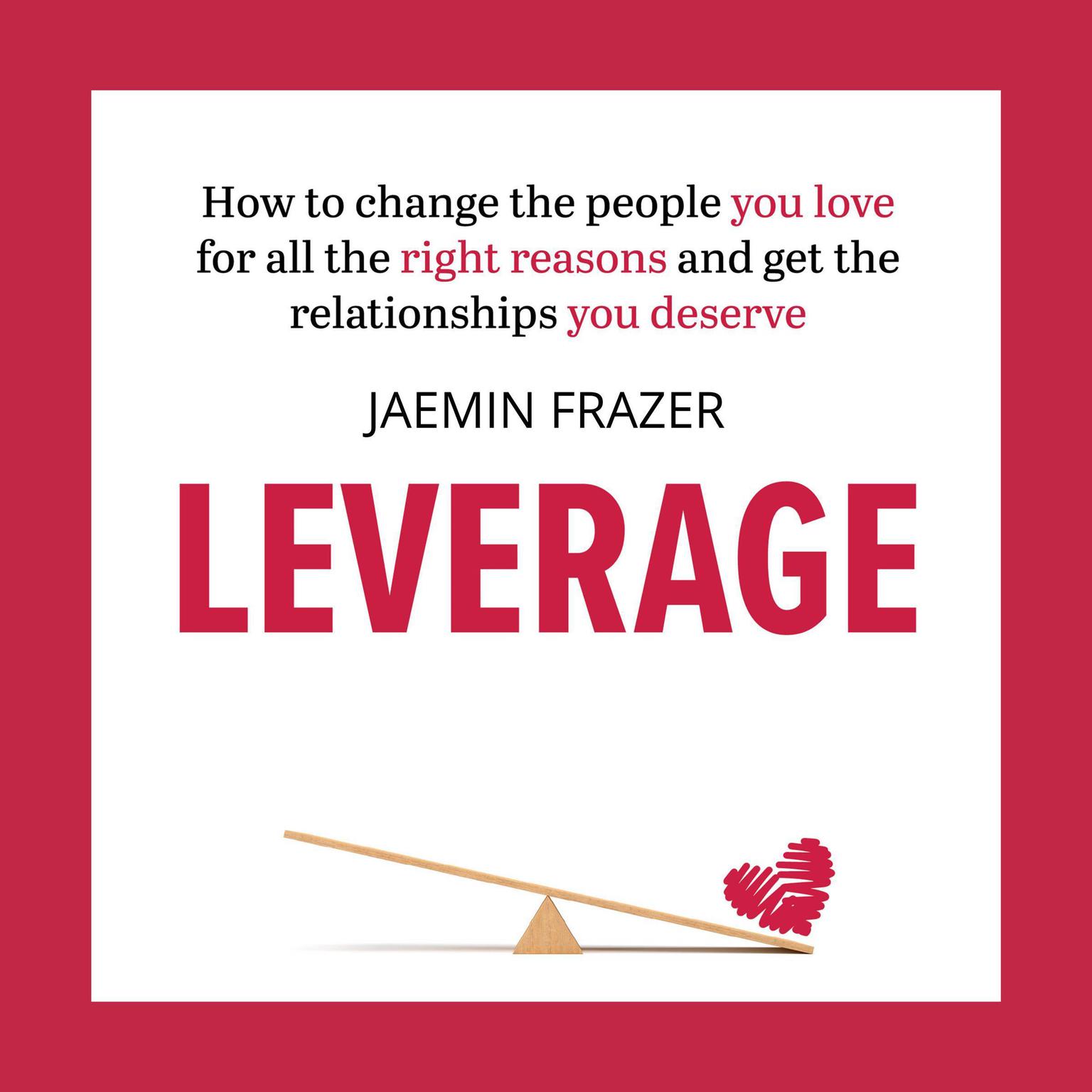 Leverage: How to change the people you love for all the right reasons and get the relationships you deserve Audiobook, by Jaemin Frazer