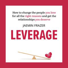 Leverage: How to change the people you love for all the right reasons and get the relationships you deserve Audiobook, by Jaemin Frazer