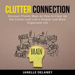 Clutter Connection: Discover Proven Ways on How to Clear Up the Clutter and Live a Simpler and More Organized Life Audiobook, by Janelle Delaney